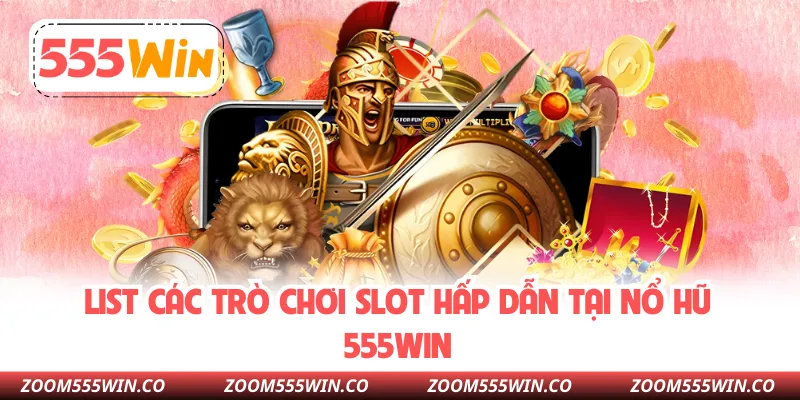 List Các Trò Chơi Slot Hấp Dẫn Tại Nổ Hũ 555WIN