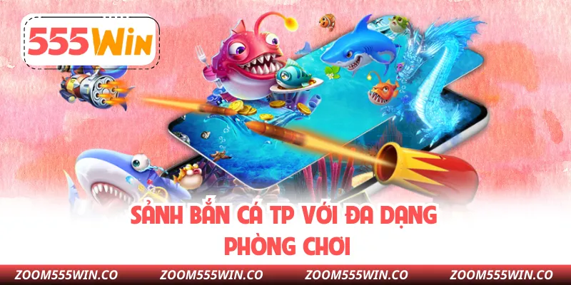 Sảnh Bắn Cá TP Với Đa Dạng Phòng Chơi